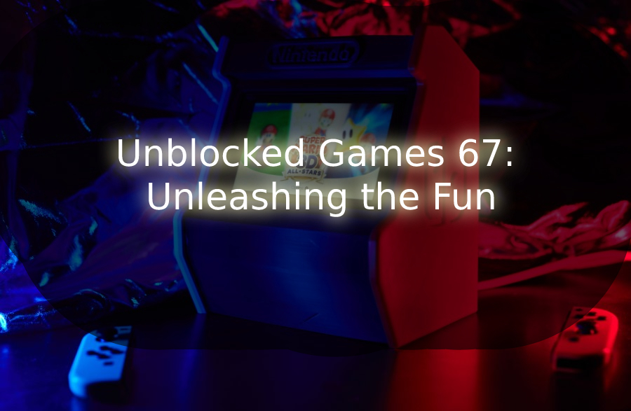 Unblocked Games 67 Unleashing the Fun